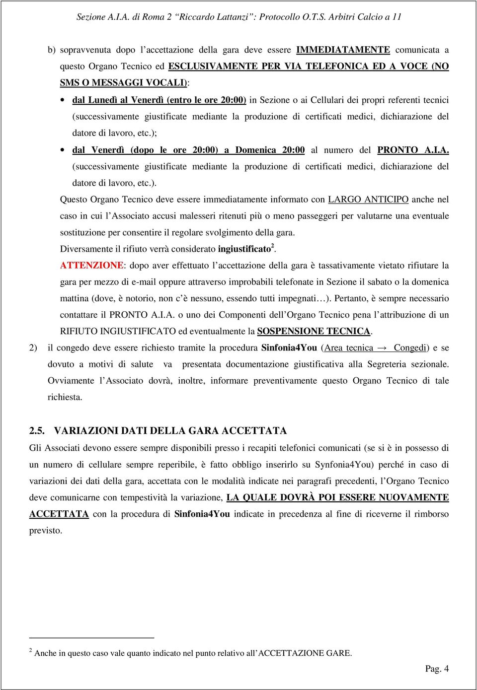 ); dal Venerdì (dopo le ore 20:00) a Domenica 20:00 al numero del PRONTO A.I.A. (successivamente giustificate mediante la produzione di certificati medici, dichiarazione del datore di lavoro, etc.).