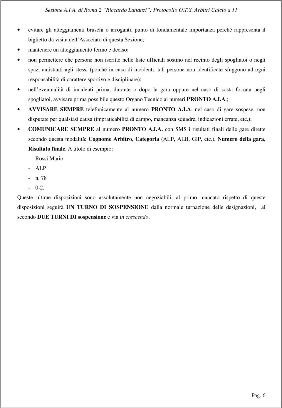 sfuggono ad ogni responsabilità di carattere sportivo e disciplinare); nell eventualità di incidenti prima, durante o dopo la gara oppure nel caso di sosta forzata negli spogliatoi, avvisare prima