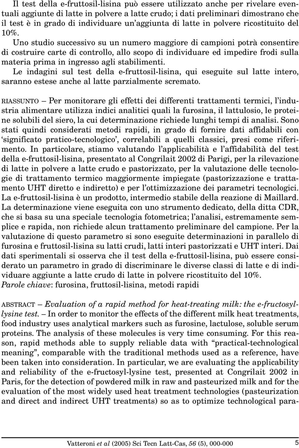 Uno studio successivo su un numero maggiore di campioni potrà consentire di costruire carte di controllo, allo scopo di individuare ed impedire frodi sulla materia prima in ingresso agli stabilimenti.