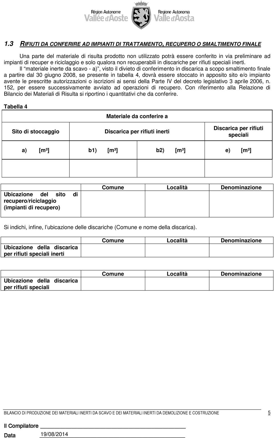 Il materiale inerte da scavo - a), visto il divieto di conferimento in discarica a scopo smaltimento finale a partire dal 30 giugno 2008, se presente in tabella 4, dovrà essere stoccato in apposito