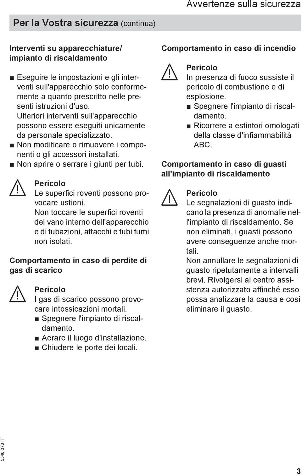 Non modificare o rimuovere i componenti o gli accessori installati. Non aprire o serrare i giunti per tubi. Pericolo Le superfici roventi possono provocare ustioni.