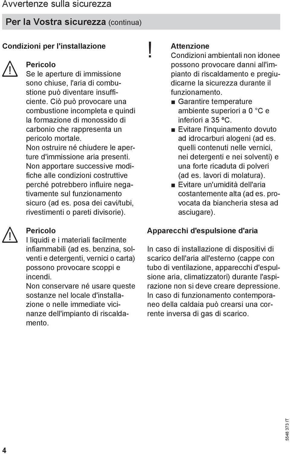 Non apportare successive modifiche alle condizioni costruttive perché potrebbero influire negativamente sul funzionamento sicuro (ad es. posa dei cavi/tubi, rivestimenti o pareti divisorie).