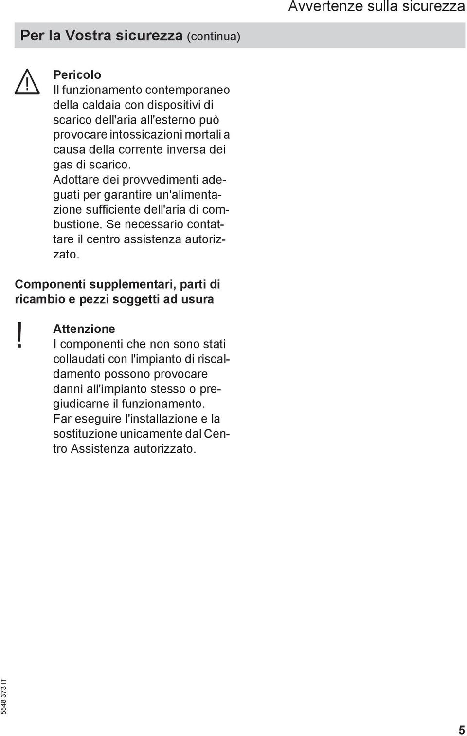 Se necessario contattare il centro assistenza autorizzato. Componenti supplementari, parti di ricambio e pezzi soggetti ad usura Attenzione!