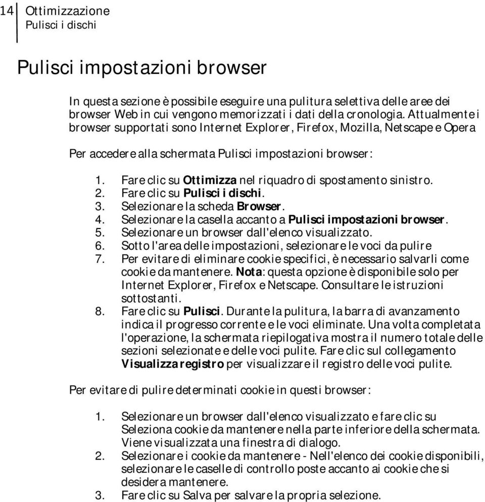 Fare clic su Ottimizza nel riquadro di spostamento sinistro. 2. Fare clic su Pulisci i dischi. 3. Selezionare la scheda Browser. 4. Selezionare la casella accanto a Pulisci impostazioni browser. 5.