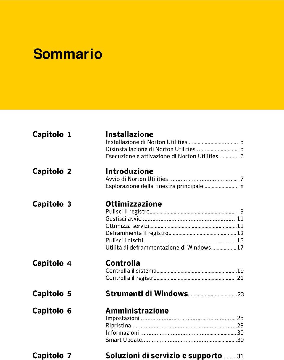 .. 9 Gestisci avvio... 11 Ottimizza servizi...11 Deframmenta il registro... 12 Pulisci i dischi... 13 Utilità di deframmentazione di Windows... 17 Controlla Controlla il sistema.