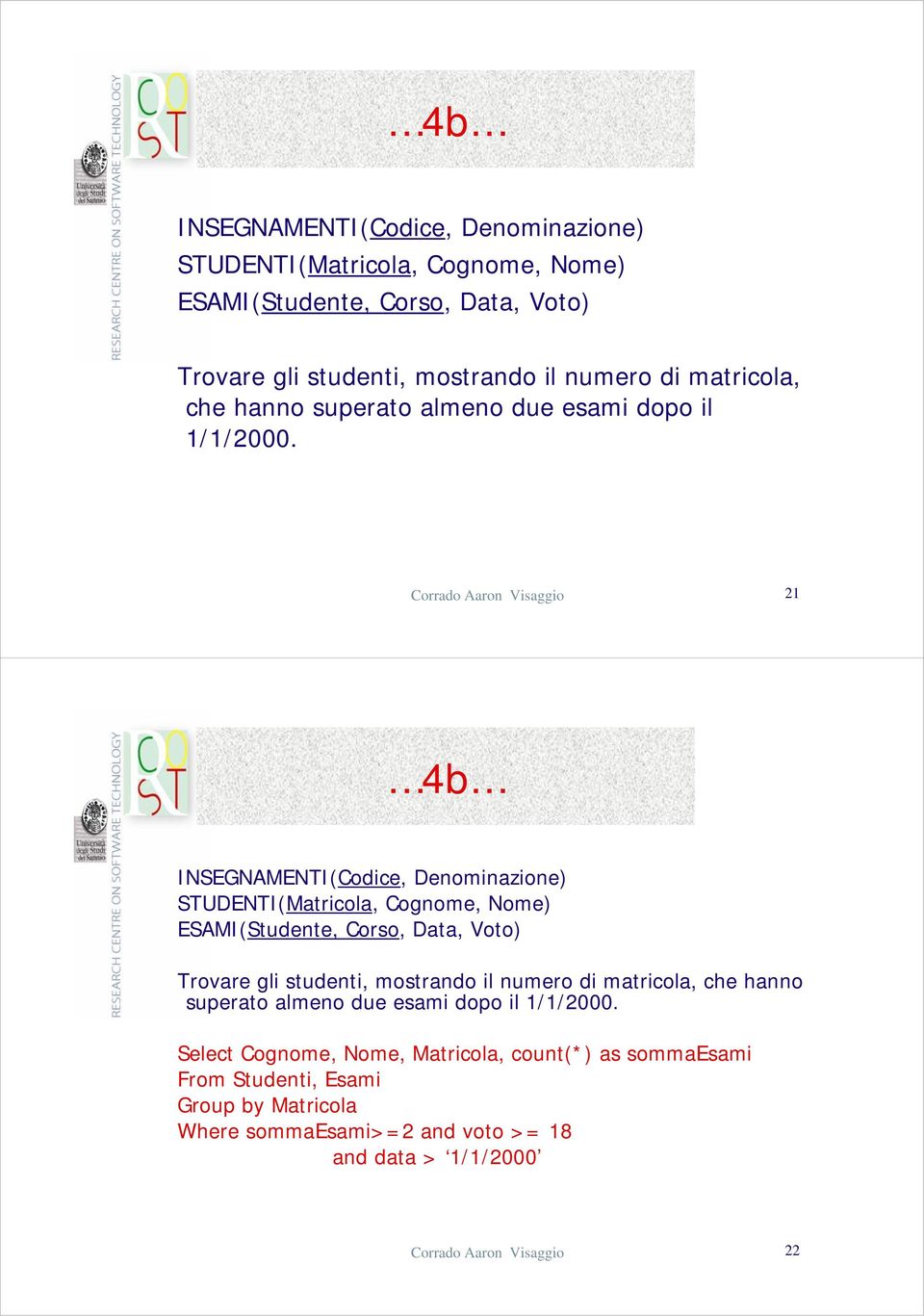 Select Cognome, Nome, Matricola, count(*) as sommaesami From Studenti, Esami Group by Matricola Where sommaesami>=2 and voto >= 18 and data > 1/1/2000 Corrado