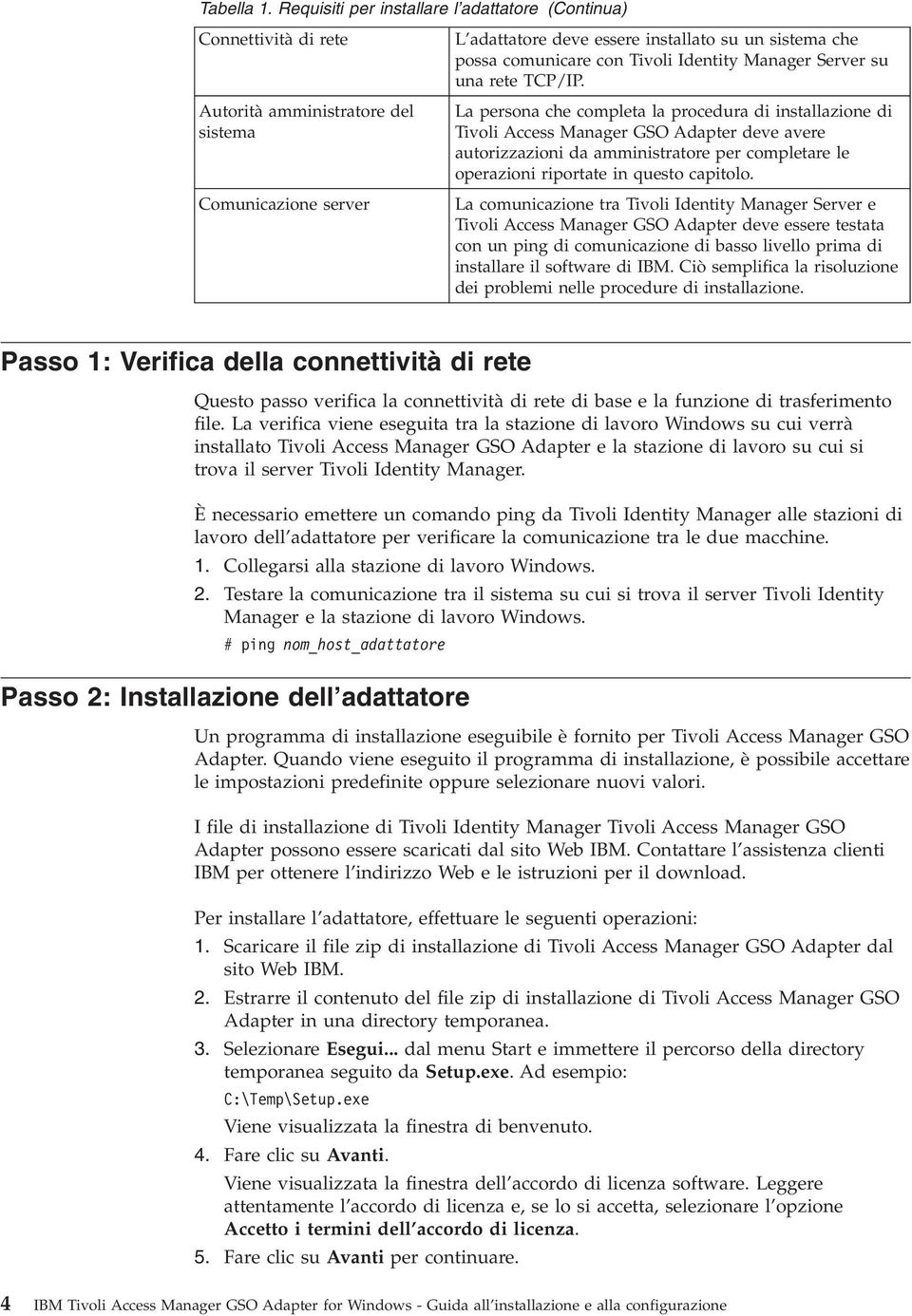 Autorità amministratore del sistema La persona che completa la procedura di installazione di Tivoli Access Manager GSO Adapter deve avere autorizzazioni da amministratore per completare le operazioni