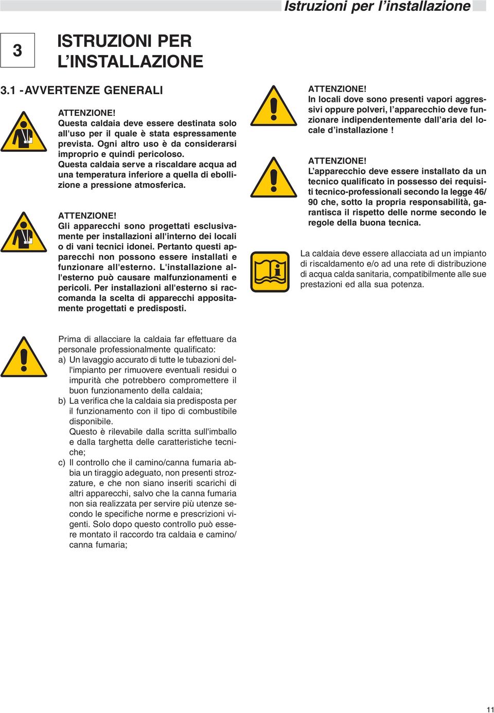 Gli apparecchi sono progettati esclusivamente per installazioni all'interno dei locali o di vani tecnici idonei. Pertanto questi apparecchi non possono essere installati e funzionare all'esterno.