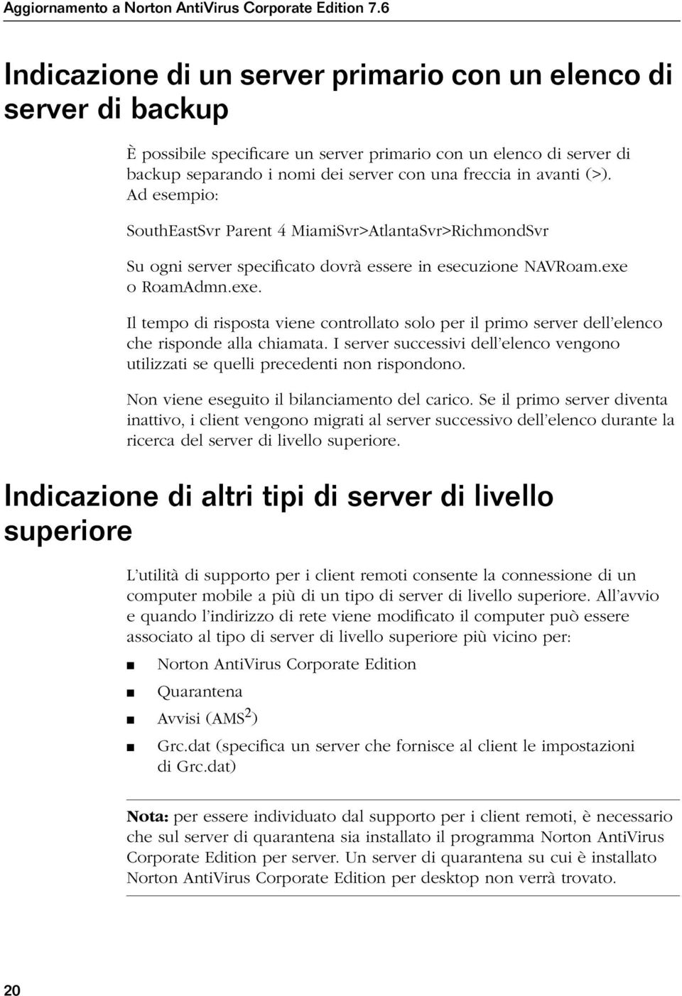 avanti (>). Ad esempio: SouthEastSvr Parent 4 MiamiSvr>AtlantaSvr>RichmondSvr Su ogni server specificato dovrà essere in esecuzione NAVRoam.exe 