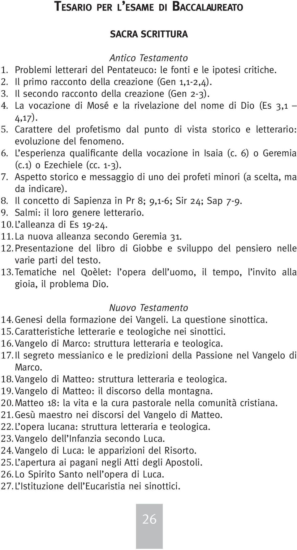 Carattere del profetismo dal punto di vista storico e letterario: evoluzione del fenomeno. 6. L esperienza qualificante della vocazione in Isaia (c. 6) o Geremia (c.1) o Ezechiele (cc. 1-3). 7.