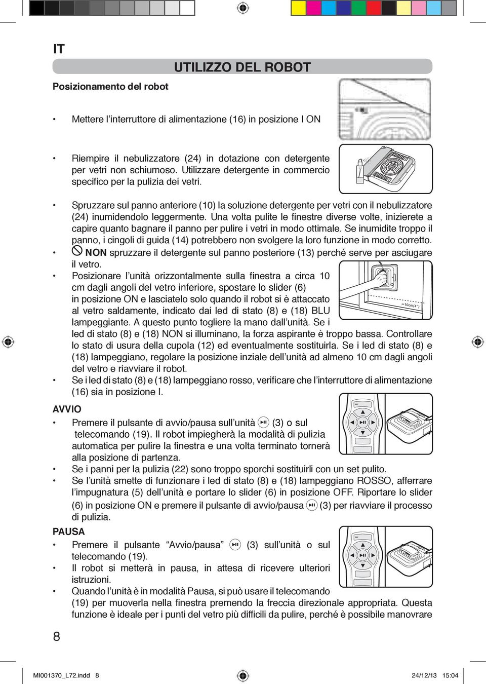 Una volta pulite le finestre diverse volte, inizierete a capire quanto bagnare il panno per pulire i vetri in modo ottimale.