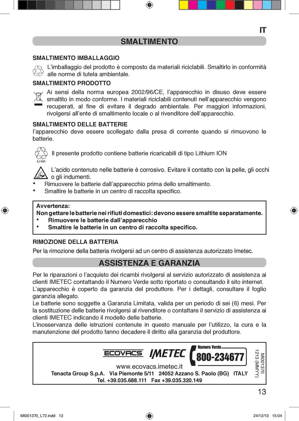 I materiali riciclabili contenuti nell apparecchio vengono recuperati, al fine di evitare il degrado ambientale.