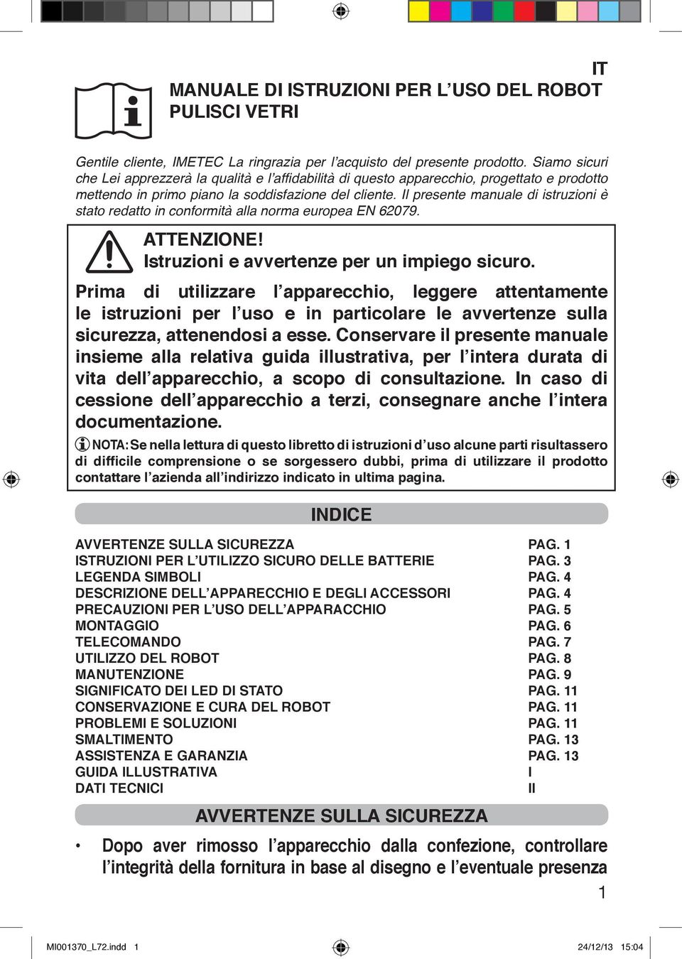 Il presente manuale di istruzioni è stato redatto in conformità alla norma europea EN 62079. ATTENZIONE! Istruzioni e avvertenze per un impiego sicuro.