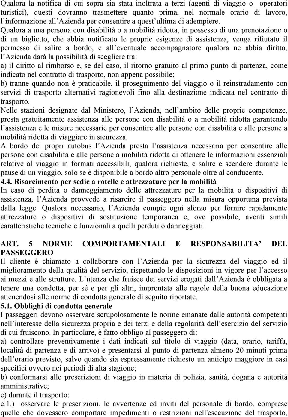 Qualora a una persona con disabilità o a mobilità ridotta, in possesso di una prenotazione o di un biglietto, che abbia notificato le proprie esigenze di assistenza, venga rifiutato il permesso di