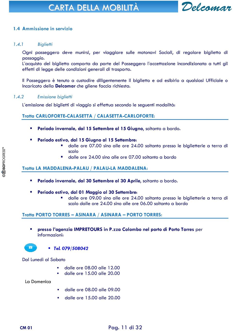 Il Passeggero è tenuto a custodire diligentemente il biglietto e ad esibirlo a qualsiasi Ufficiale o Incaricato della Delcomar che gliene faccia richiesta. 1.4.