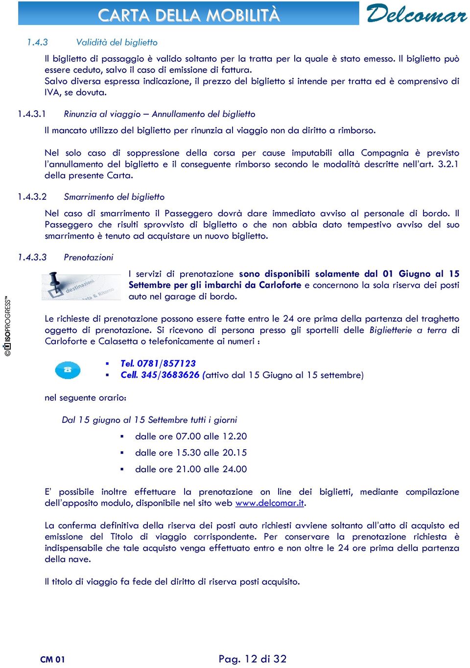 1 Rinunzia al viaggio Annullamento del biglietto Il mancato utilizzo del biglietto per rinunzia al viaggio non da diritto a rimborso.