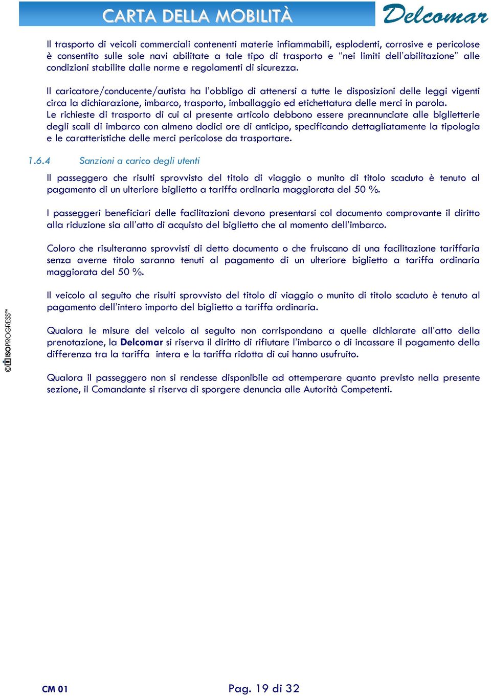 Il caricatore/conducente/autista ha l obbligo di attenersi a tutte le disposizioni delle leggi vigenti circa la dichiarazione, imbarco, trasporto, imballaggio ed etichettatura delle merci in parola.