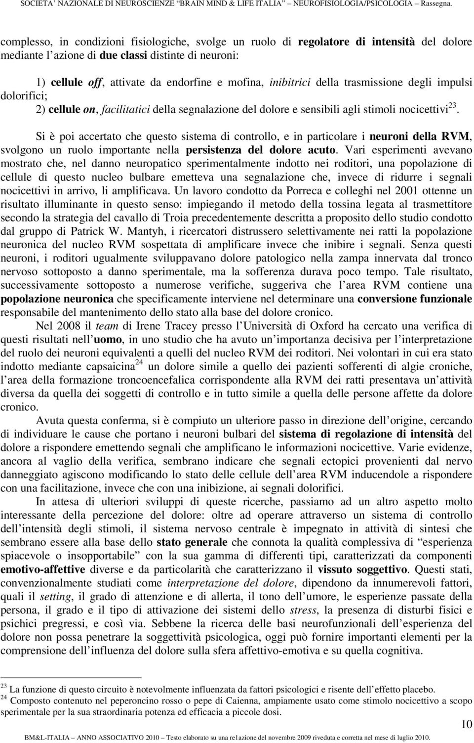 Si è poi accertato che questo sistema di controllo, e in particolare i neuroni della RVM, svolgono un ruolo importante nella persistenza del dolore acuto.