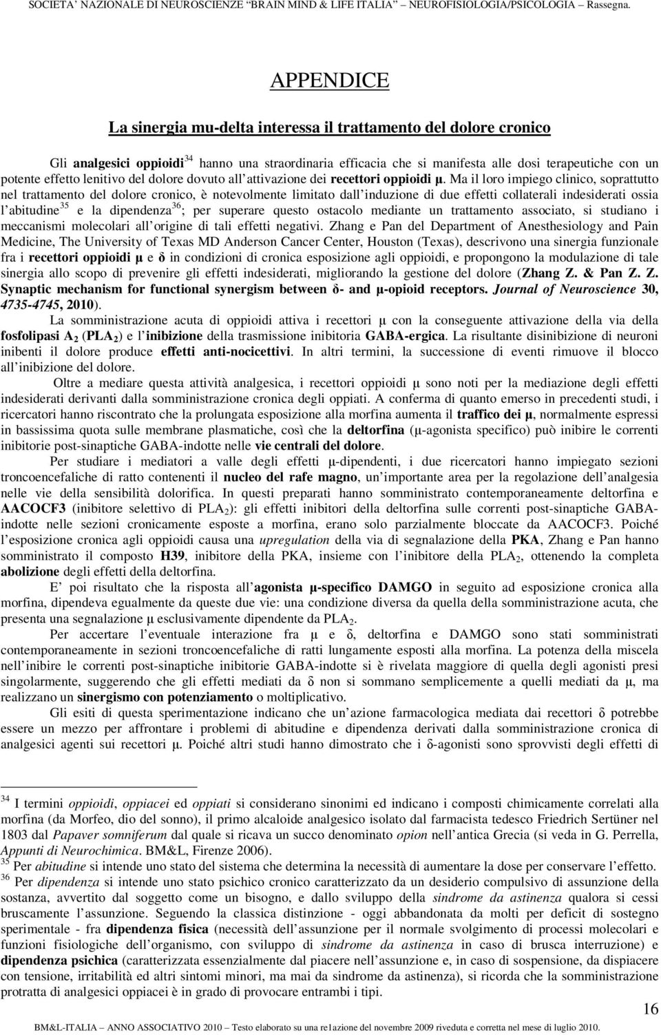 Ma il loro impiego clinico, soprattutto nel trattamento del dolore cronico, è notevolmente limitato dall induzione di due effetti collaterali indesiderati ossia l abitudine 35 e la dipendenza 36 ;