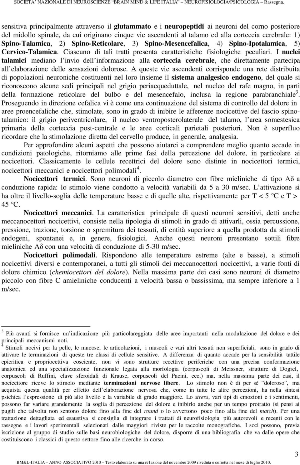 I nuclei talamici mediano l invio dell informazione alla corteccia cerebrale, che direttamente partecipa all elaborazione delle sensazioni dolorose.