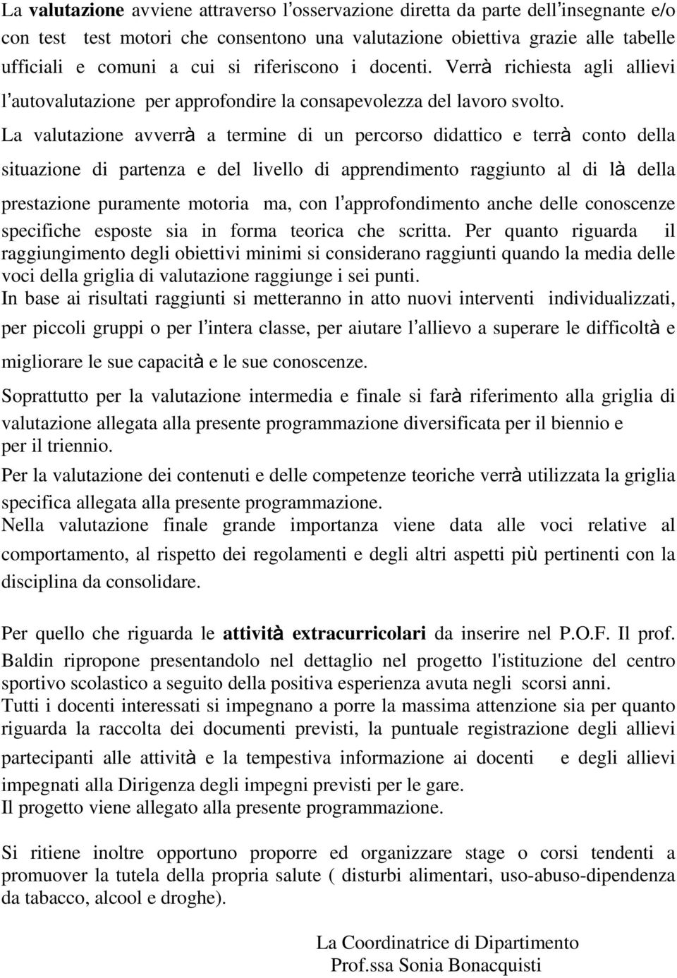 La valutazione avverrà a termine di un percorso didattico e terrà conto della situazione di partenza e del livello di apprendimento raggiunto al di là della prestazione puramente motoria ma, con l