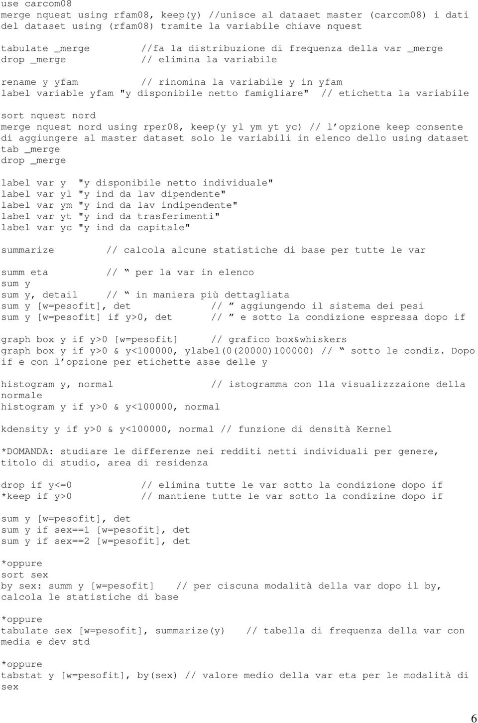 sort nquest nord merge nquest nord using rper08, keep(y yl ym yt yc) // l opzione keep consente di aggiungere al master dataset solo le variabili in elenco dello using dataset tab _merge drop _merge