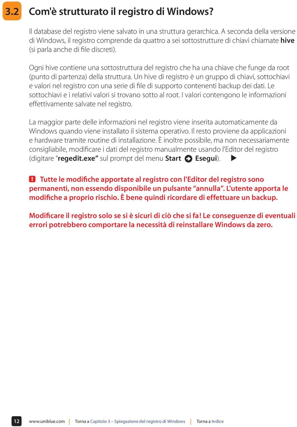 Ogni hive contiene una sottostruttura del registro che ha una chiave che funge da root (punto di partenza) della struttura.