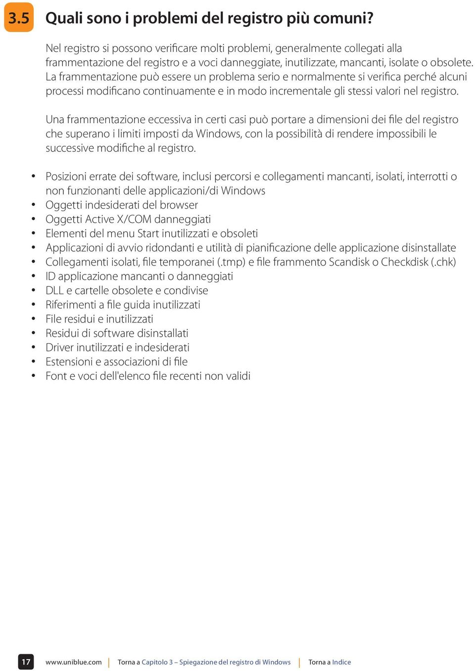 La frammentazione può essere un problema serio e normalmente si verifica perché alcuni processi modificano continuamente e in modo incrementale gli stessi valori nel registro.