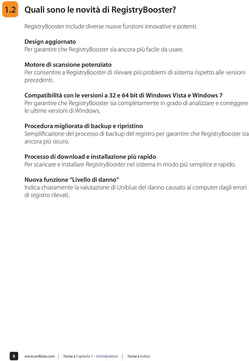 Compatibilità con le versioni a 32 e 64 bit di Windows Vista e Windows 7 Per garantire che RegistryBooster sia completamente in grado di analizzare e correggere le ultime versioni di Windows.