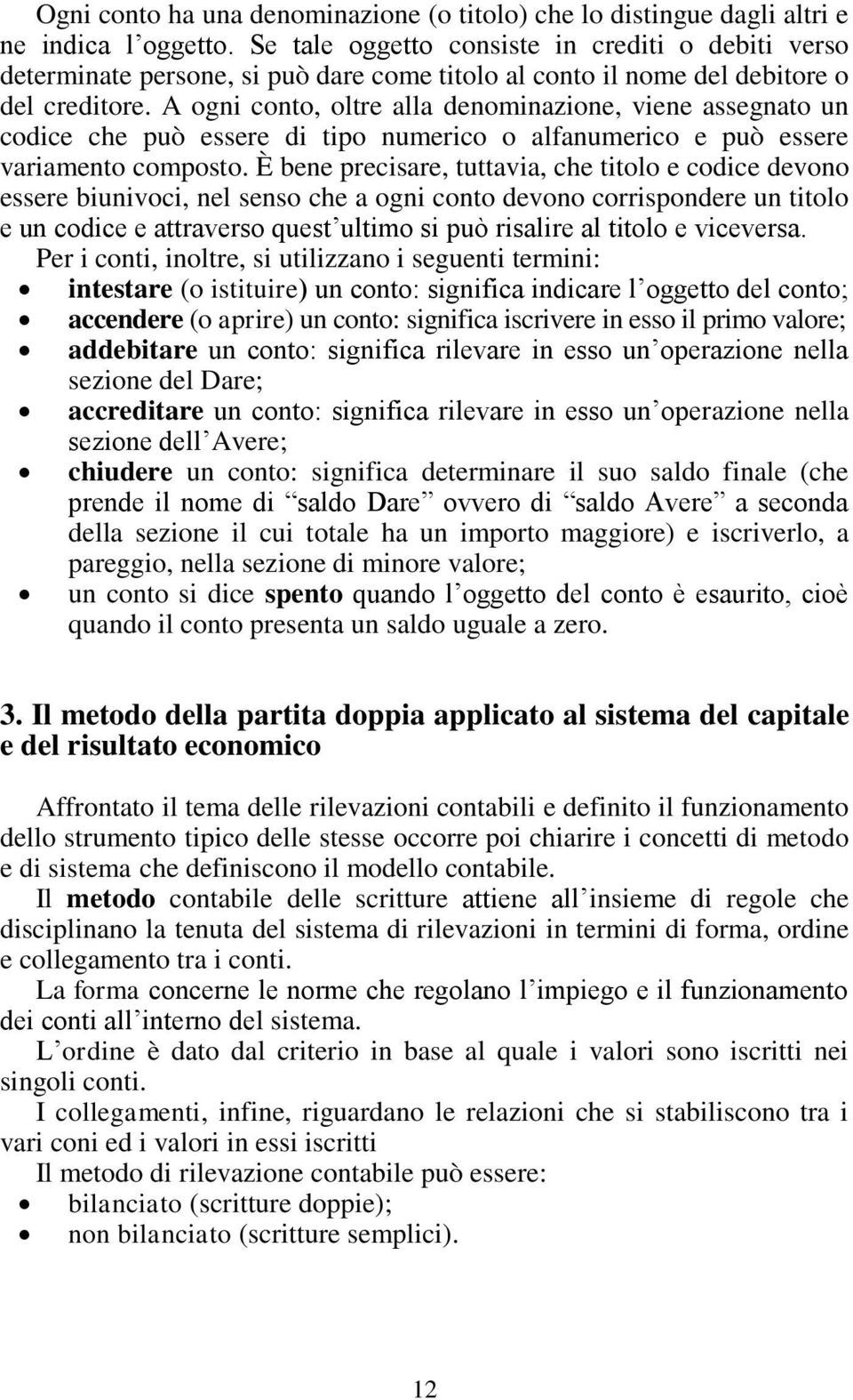 A ogni conto, oltre alla denominazione, viene assegnato un codice che può essere di tipo numerico o alfanumerico e può essere variamento composto.