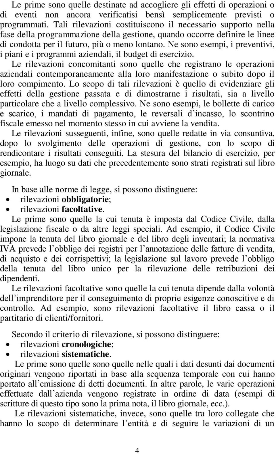 Ne sono esempi, i preventivi, i piani e i programmi aziendali, il budget di esercizio.