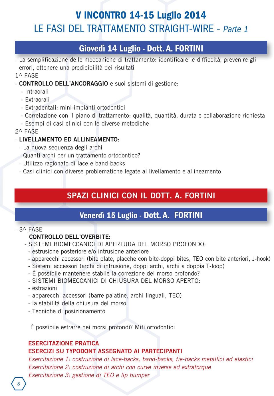 sistemi di gestione: - Intraorali - Extraorali - Extradentali: mini-impianti ortodontici - Correlazione con il piano di trattamento: qualità, quantità, durata e collaborazione richiesta - Esempi di