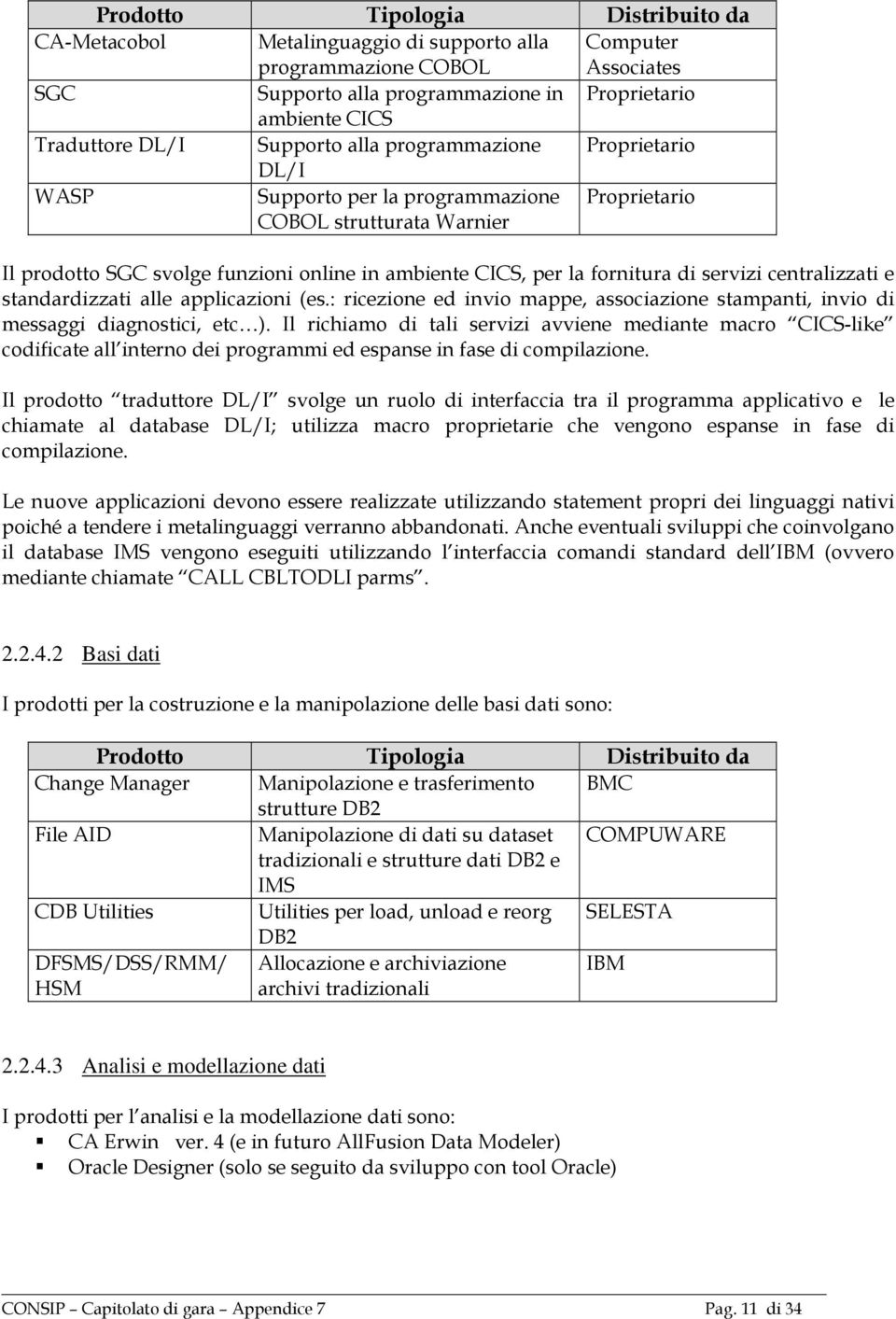 servizi centralizzati e standardizzati alle applicazioni (es.: ricezione ed invio mappe, associazione stampanti, invio di messaggi diagnostici, etc ).