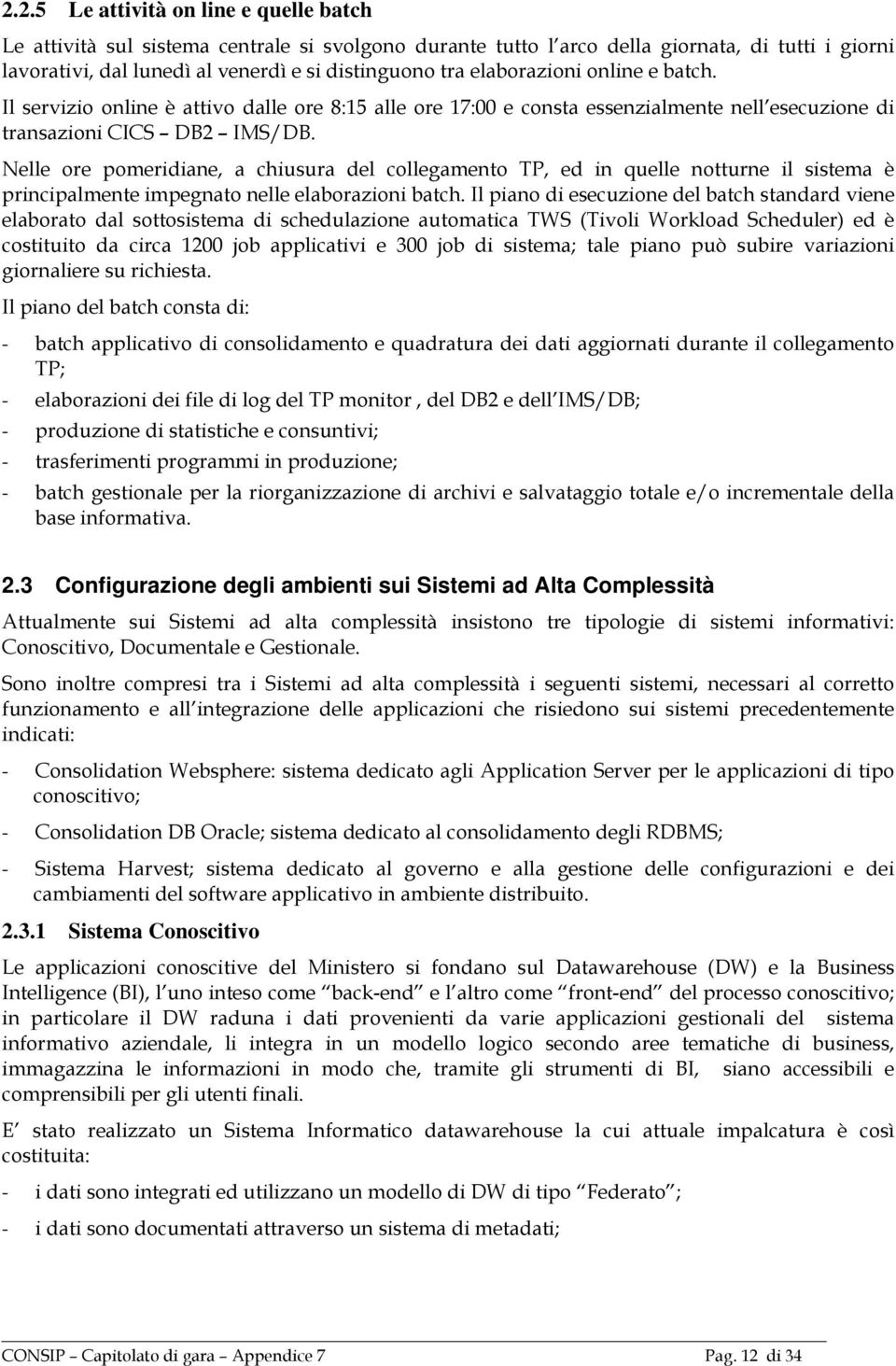 Nelle ore pomeridiane, a chiusura del collegamento TP, ed in quelle notturne il sistema è principalmente impegnato nelle elaborazioni batch.