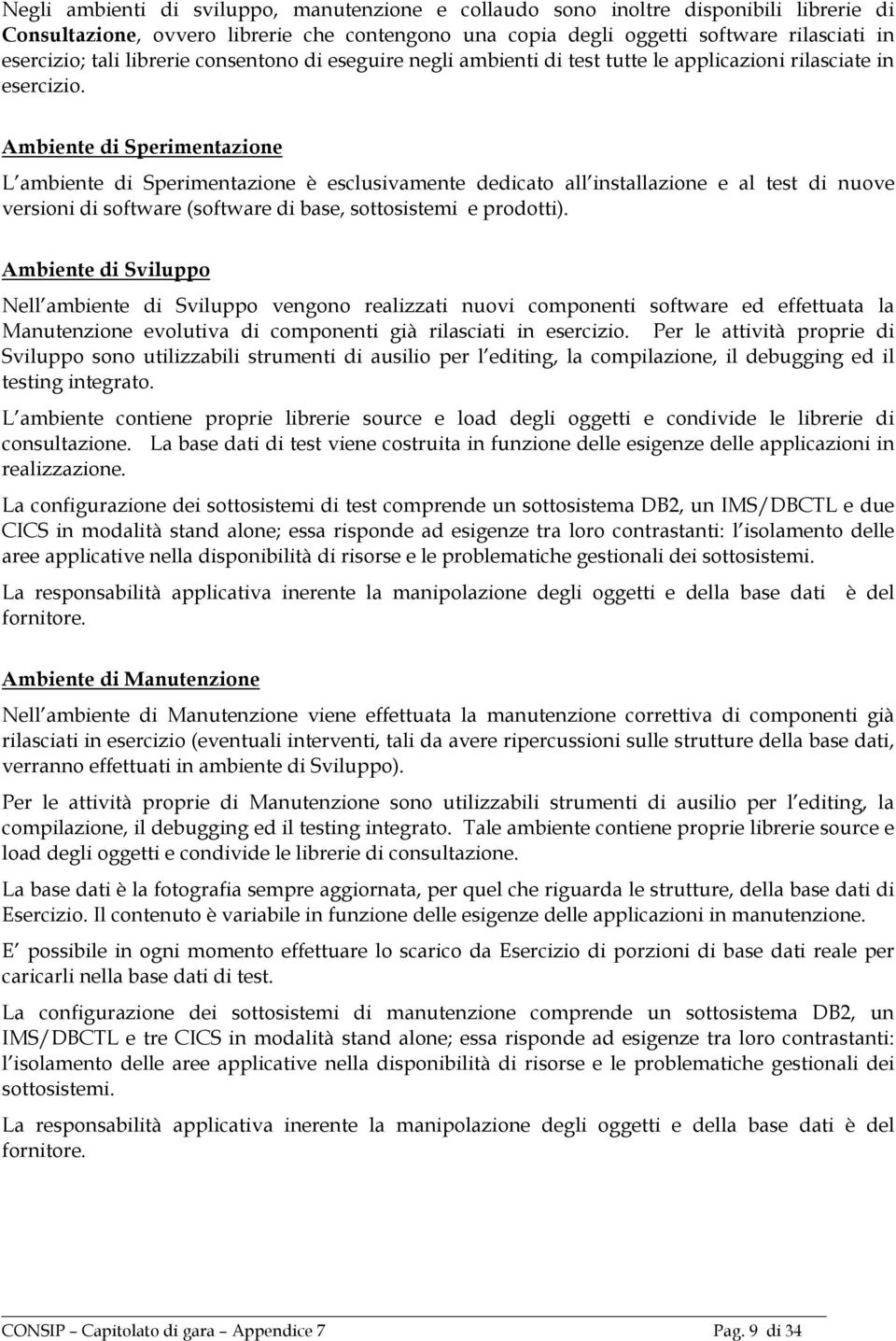 Ambiente di Sperimentazione L ambiente di Sperimentazione è esclusivamente dedicato all installazione e al test di nuove versioni di software (software di base, sottosistemi e prodotti).