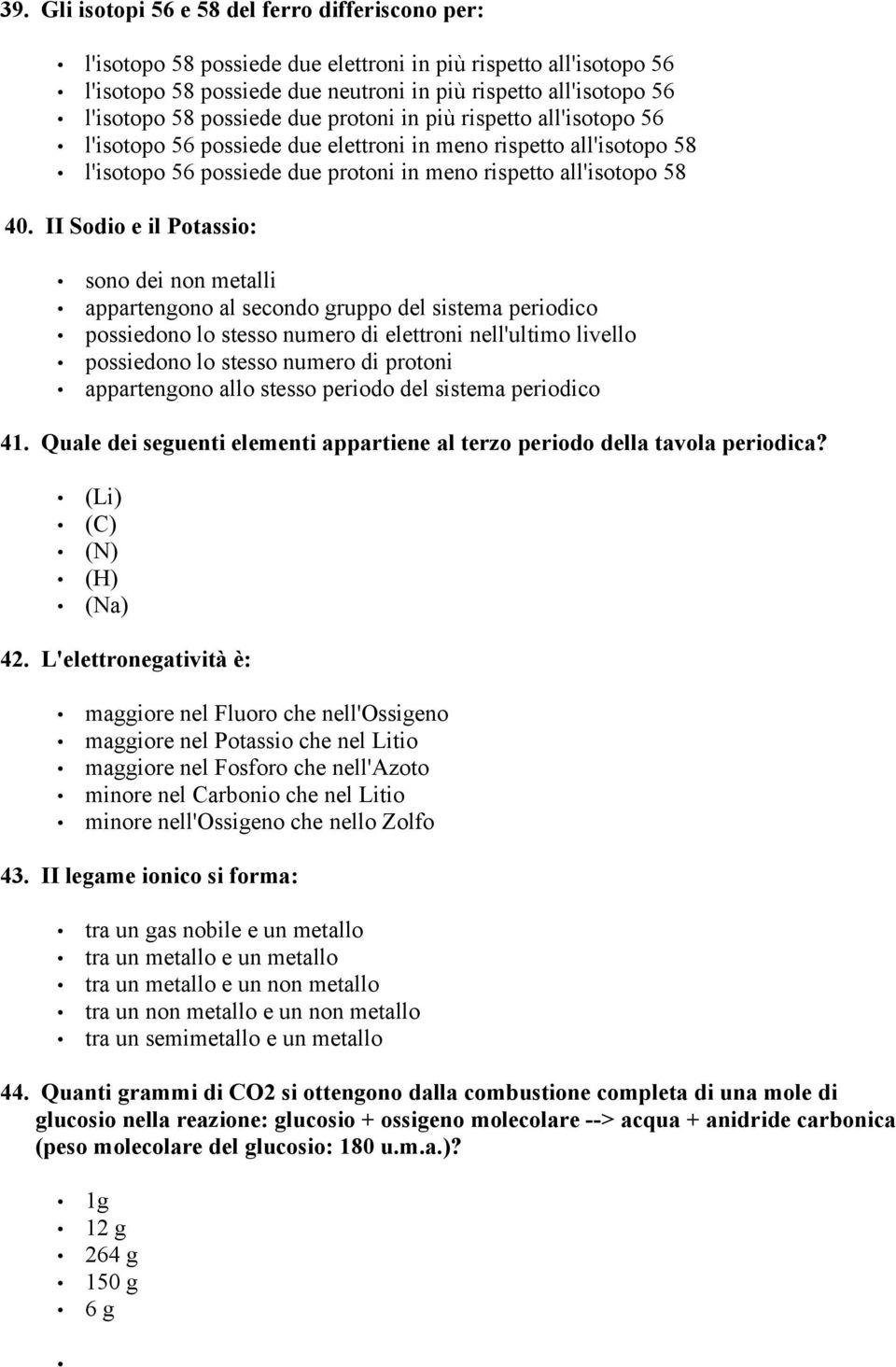 II Sodio e il Potassio: sono dei non metalli appartengono al secondo gruppo del sistema periodico possiedono lo stesso numero di elettroni nell'ultimo livello possiedono lo stesso numero di protoni