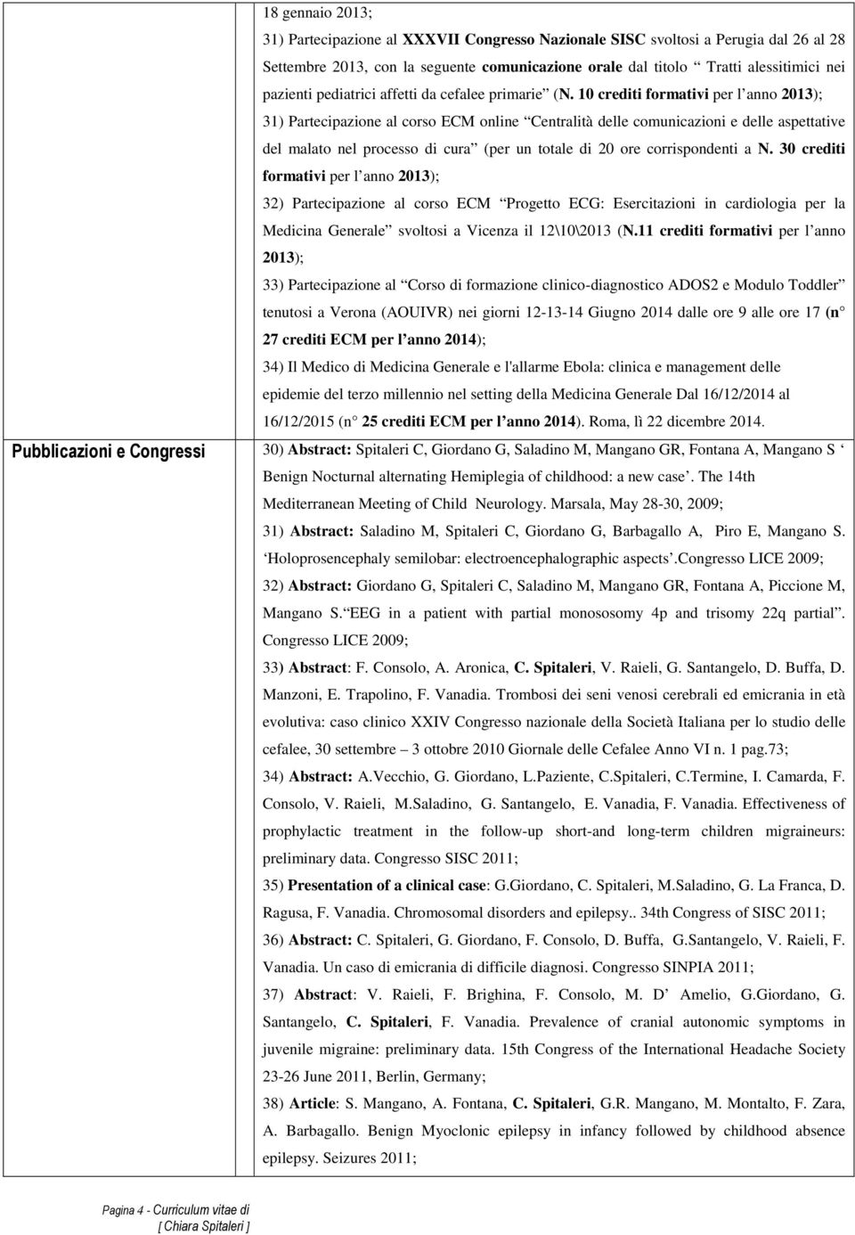 10 crediti formativi per l anno 2013); 31) Partecipazione al corso ECM online Centralità delle comunicazioni e delle aspettative del malato nel processo di cura (per un totale di 20 ore