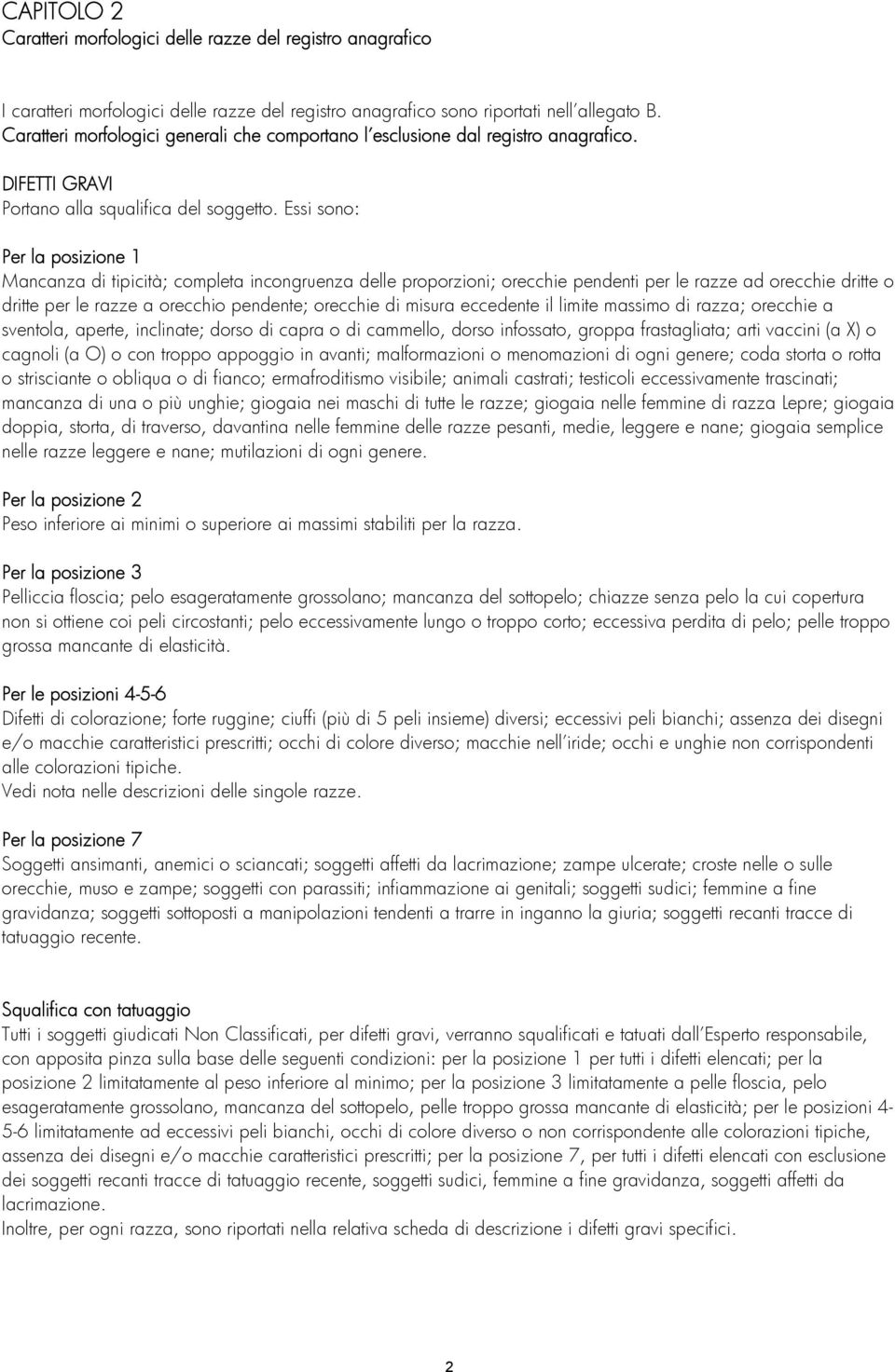 Essi sono: Per la posizione 1 Mancanza di tipicità; completa incongruenza delle proporzioni; orecchie pendenti per le razze ad orecchie dritte o dritte per le razze a orecchio pendente; orecchie di