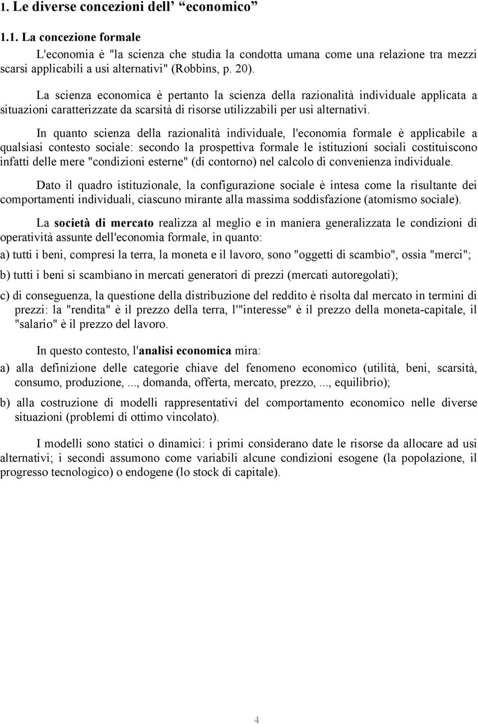 In quanto scienza della razionalità individuale, l'economia formale è applicabile a qualsiasi contesto sociale: secondo la prospettiva formale le istituzioni sociali costituiscono infatti delle mere