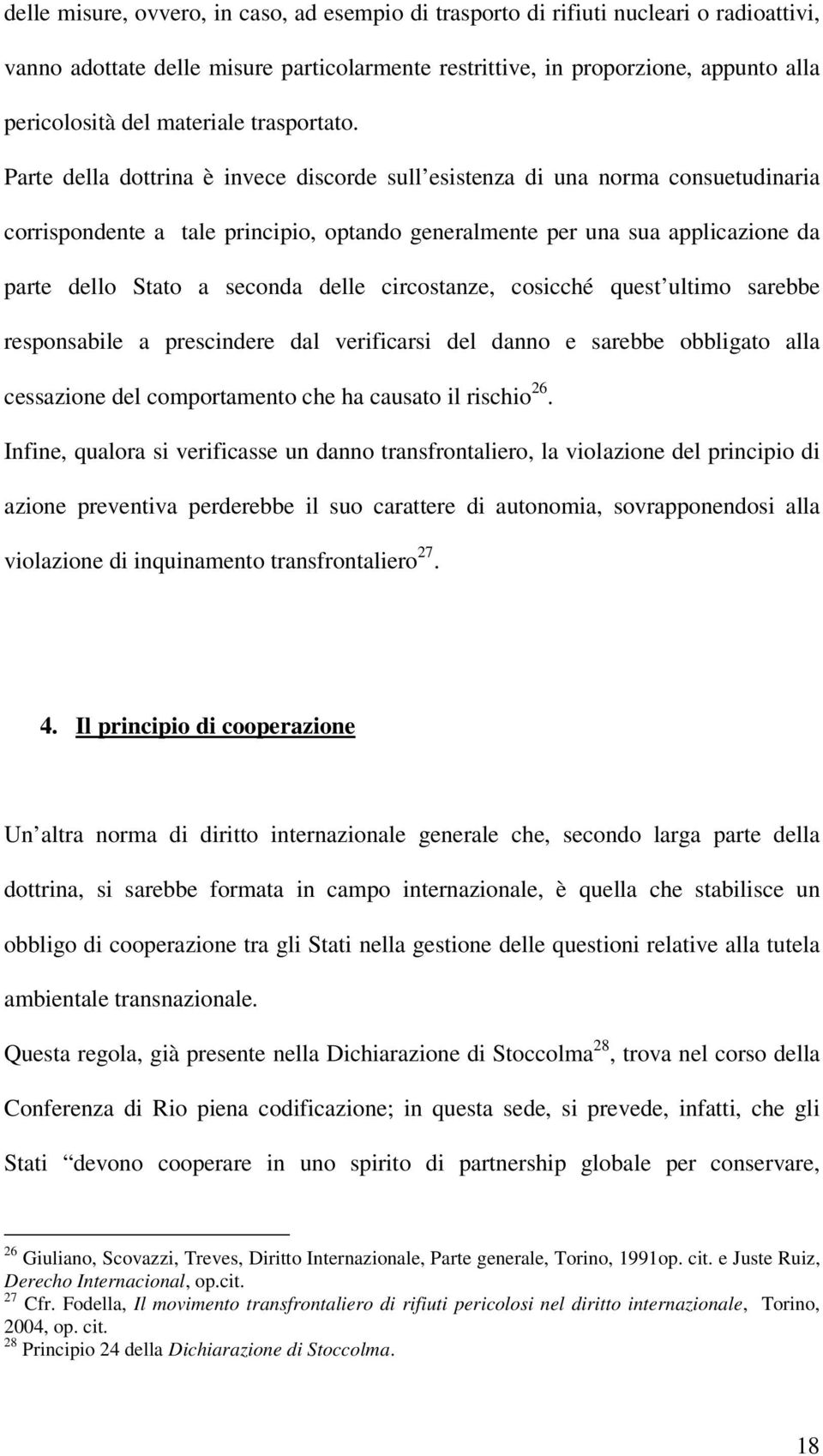 Parte della dottrina è invece discorde sull esistenza di una norma consuetudinaria corrispondente a tale principio, optando generalmente per una sua applicazione da parte dello Stato a seconda delle