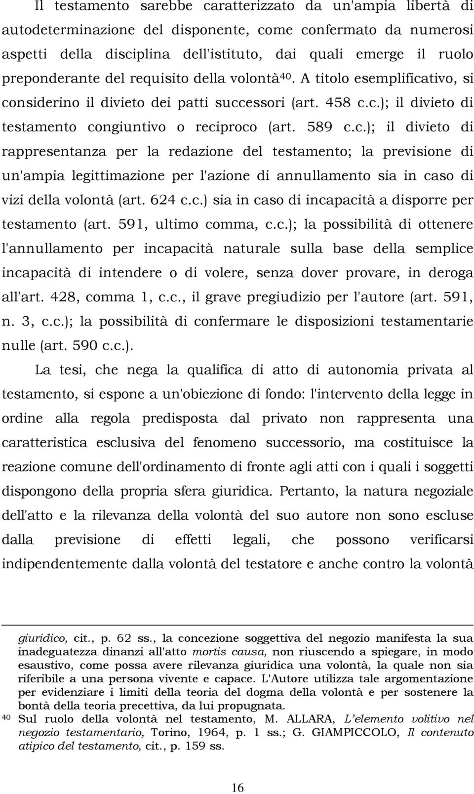 tivo, si considerino il divieto dei patti successori (art. 458 c.c.); il divieto di testamento congiuntivo o reciproco (art. 589 c.c.); il divieto di rappresentanza per la redazione del testamento; la previsione di un'ampia legittimazione per l'azione di annullamento sia in caso di vizi della volontà (art.