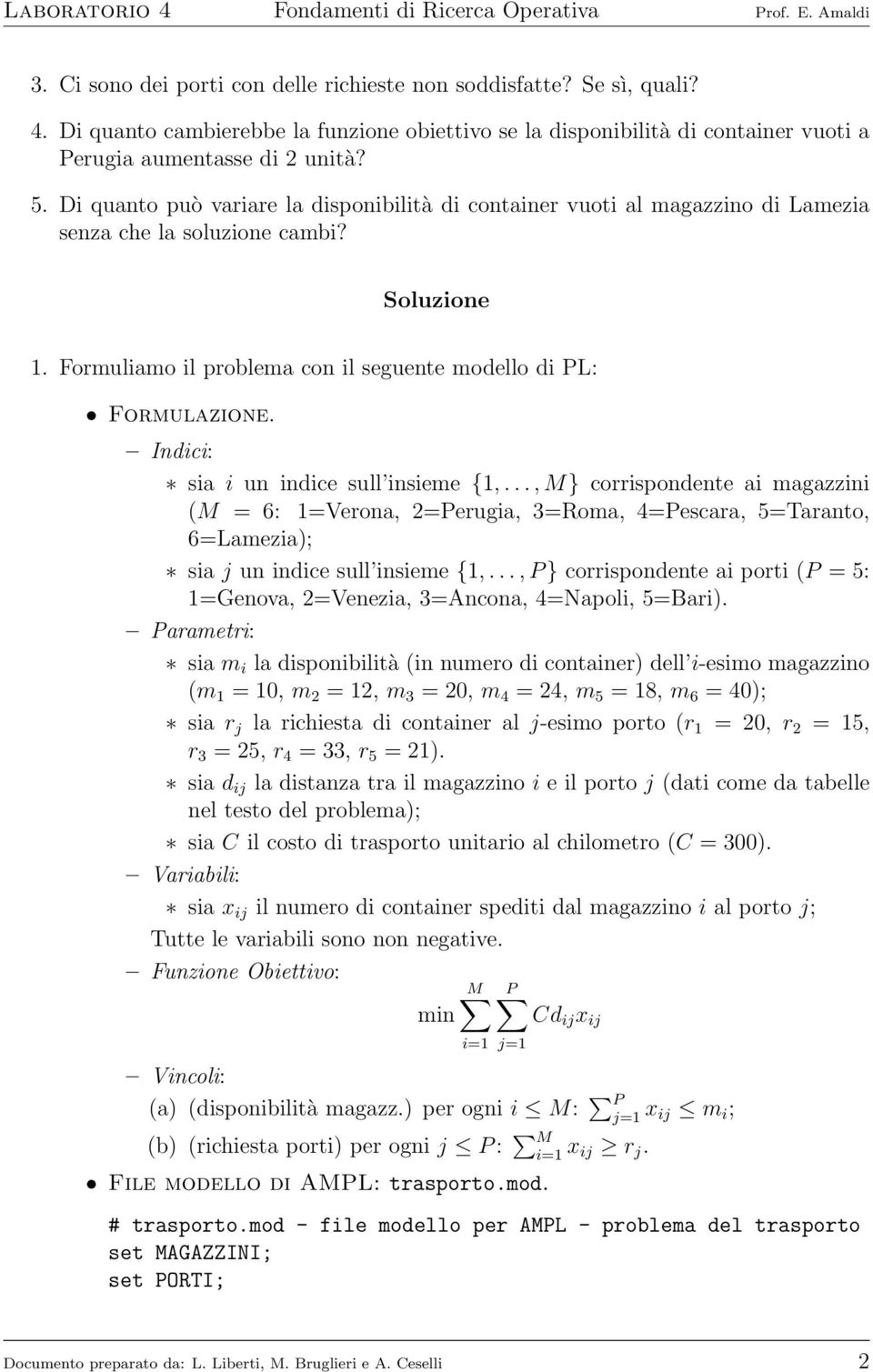 Indici: sia i un indice sull insieme {1,..., M} corrispondente ai magazzini (M = 6: 1=Verona, 2=Perugia, 3=Roma, 4=Pescara, 5=Taranto, 6=Lamezia); sia j un indice sull insieme {1,.