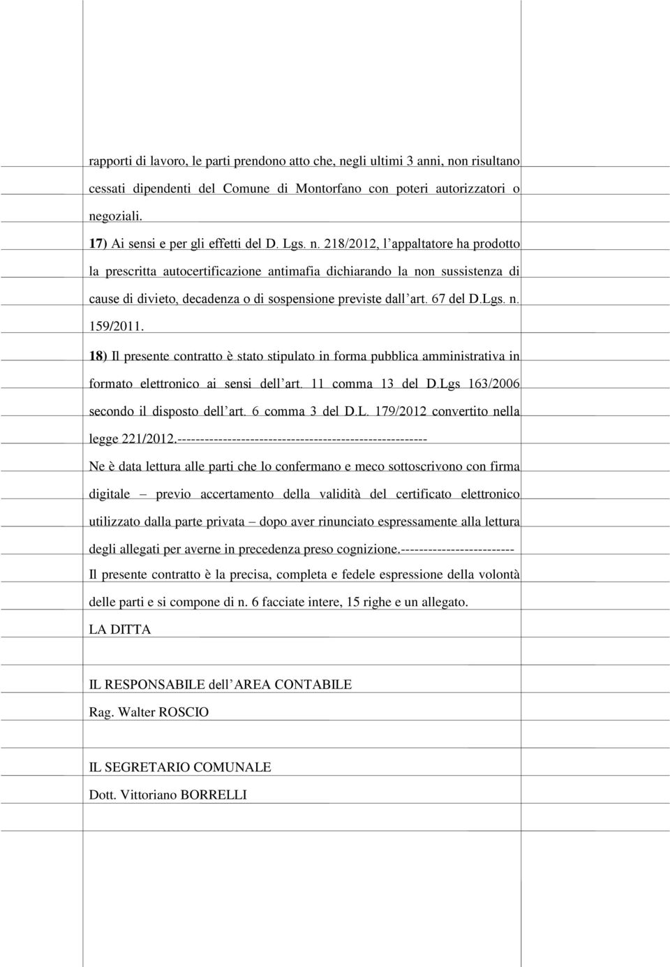 218/2012, l appaltatore ha prodotto la prescritta autocertificazione antimafia dichiarando la non sussistenza di cause di divieto, decadenza o di sospensione previste dall art. 67 del D.Lgs. n. 159/2011.