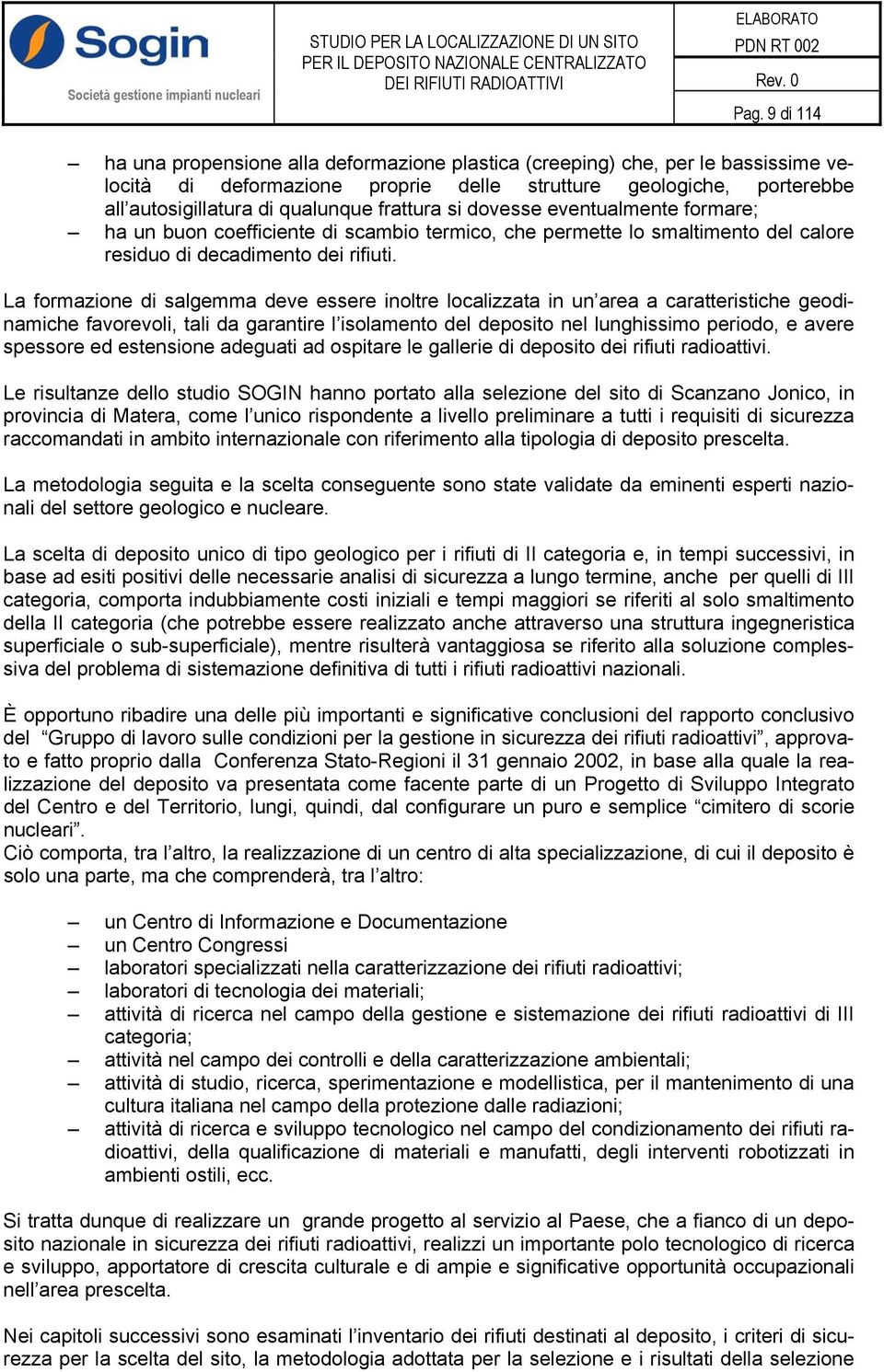 La formazione di salgemma deve essere inoltre localizzata in un area a caratteristiche geodinamiche favorevoli, tali da garantire l isolamento del deposito nel lunghissimo periodo, e avere spessore