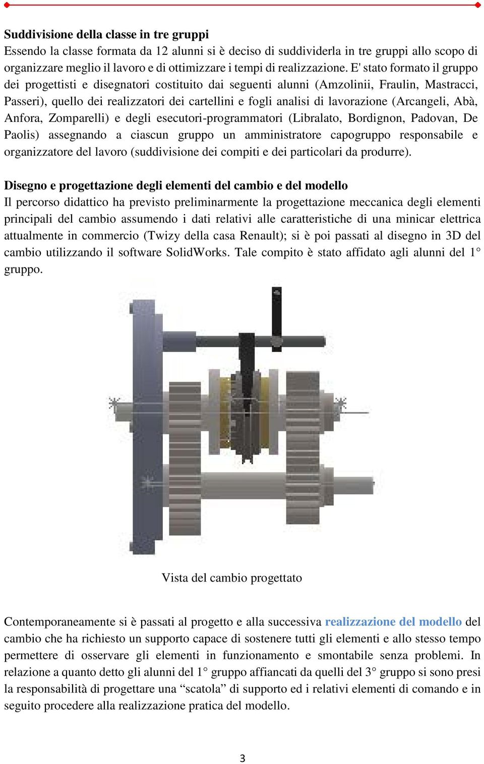 E' stato formato il gruppo dei progettisti e disegnatori costituito dai seguenti alunni (Amzolinii, Fraulin, Mastracci, Passeri), quello dei realizzatori dei cartellini e fogli analisi di lavorazione