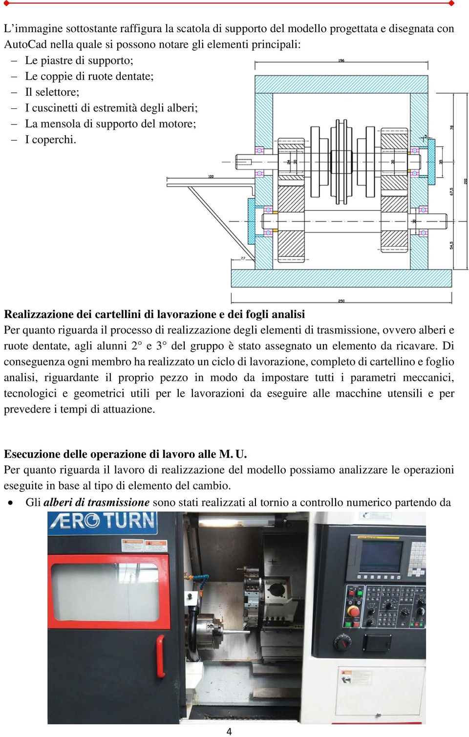 Realizzazione dei cartellini di lavorazione e dei fogli analisi Per quanto riguarda il processo di realizzazione degli elementi di trasmissione, ovvero alberi e ruote dentate, agli alunni 2 e 3 del