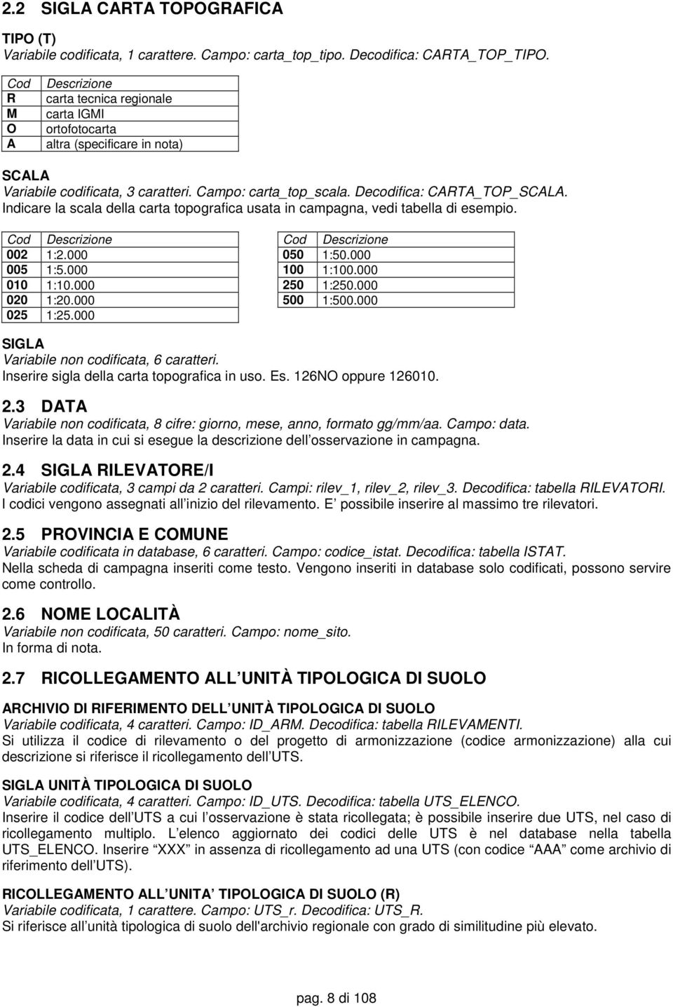 Indicare la scala della carta topografica usata in campagna, vedi tabella di esempio. Cod Descrizione Cod Descrizione 002 1:2.000 050 1:50.000 005 1:5.000 100 1:100.000 010 1:10.000 250 1:250.