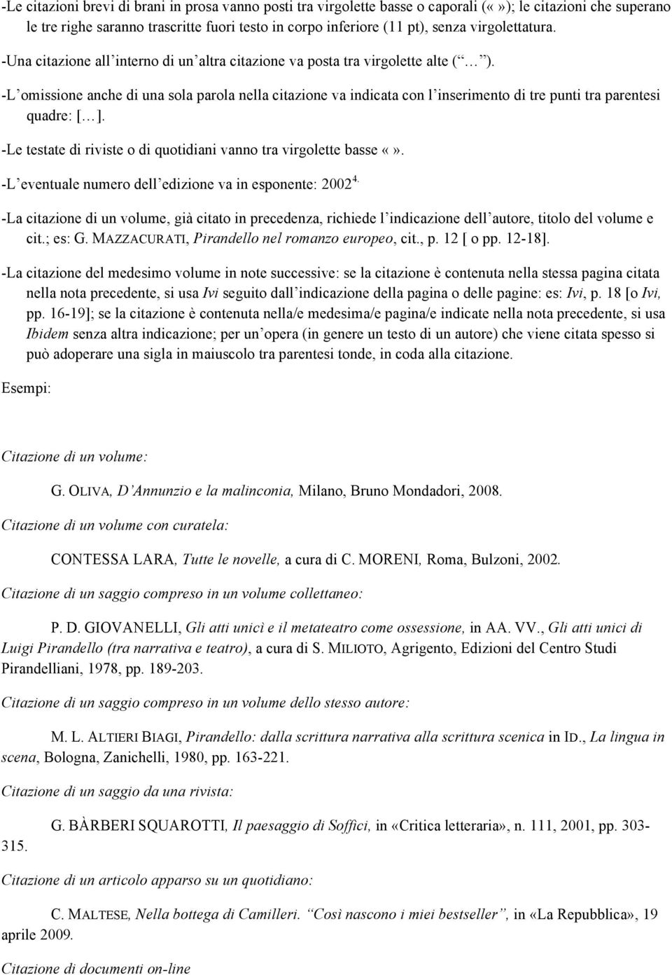 -L omissione anche di una sola parola nella citazione va indicata con l inserimento di tre punti tra parentesi quadre: [ ]. -Le testate di riviste o di quotidiani vanno tra virgolette basse.