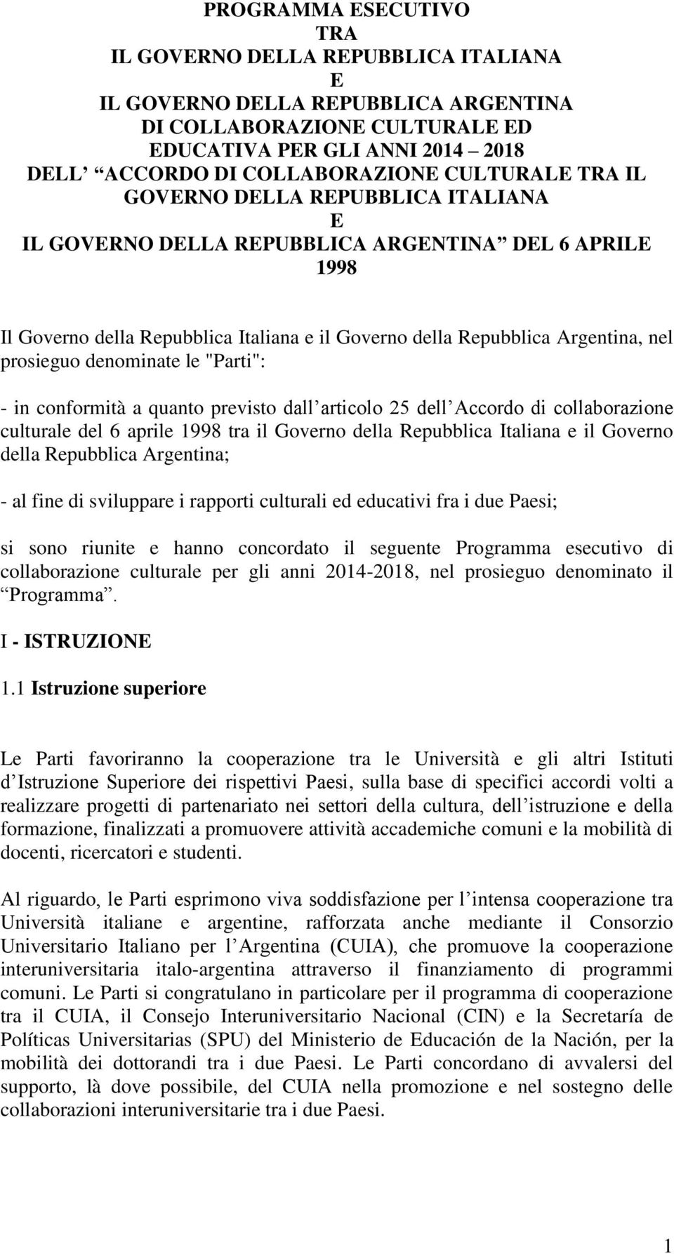 prosieguo denominate le "Parti": - in conformità a quanto previsto dall articolo 25 dell Accordo di collaborazione culturale del 6 aprile 1998 tra il Governo della Repubblica Italiana e il Governo