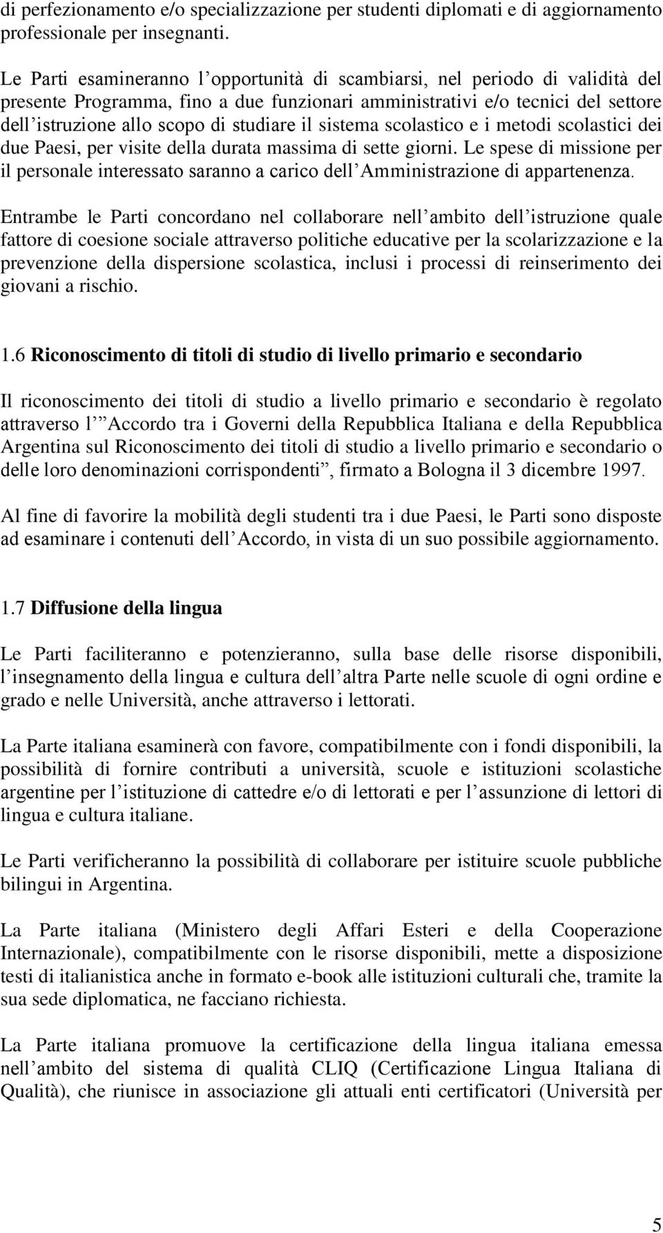 il sistema scolastico e i metodi scolastici dei due Paesi, per visite della durata massima di sette giorni.